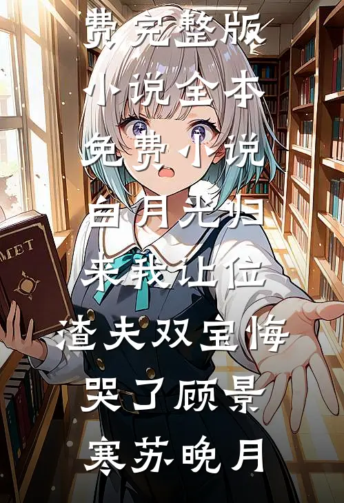 白月光归来我让位，渣夫双宝悔哭了顾景寒苏晚月免费完整版小说_全本免费小说白月光归来我让位，渣夫双宝悔哭了(顾景寒苏晚月)