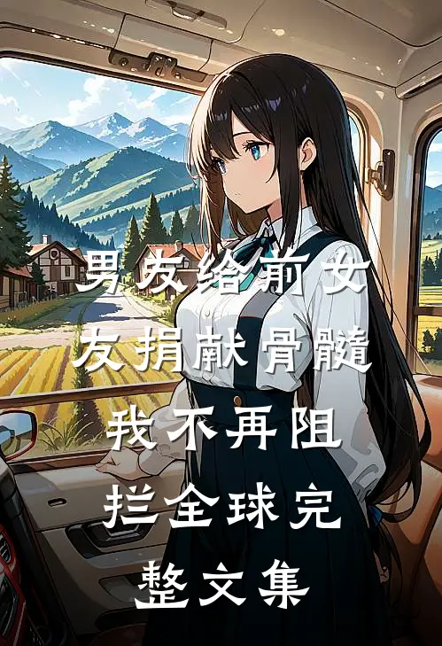 男友给前女友捐献骨髓，我不再阻拦全球完整文集