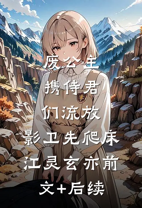 废公主携侍君们流放，影卫先爬床江灵玄亦前文+后续