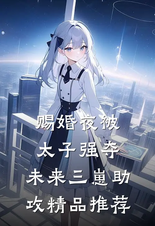 赐婚夜被太子强夺，未来三崽助攻精品推荐