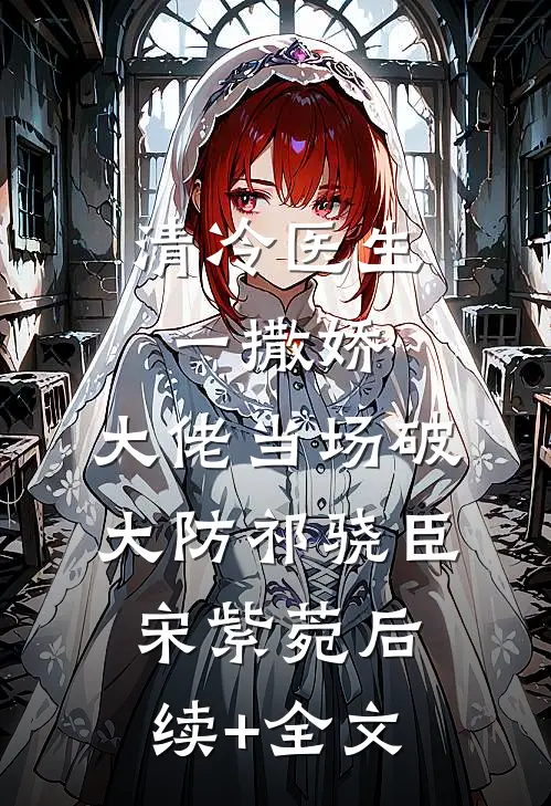 清冷医生一撒娇，大佬当场破大防祁骁臣宋紫菀后续+全文