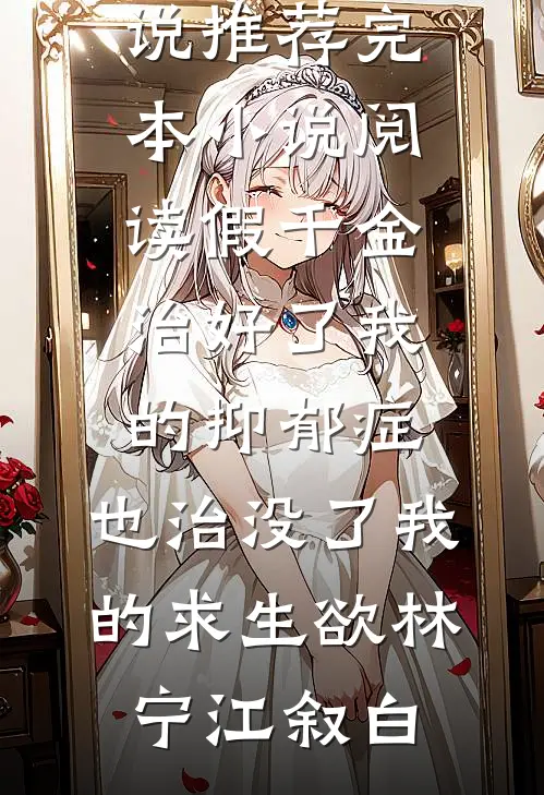 假千金治好了我的抑郁症，也治没了我的求生欲林宁江叙白免费小说推荐_完本小说阅读假千金治好了我的抑郁症，也治没了我的求生欲(林宁江叙白)