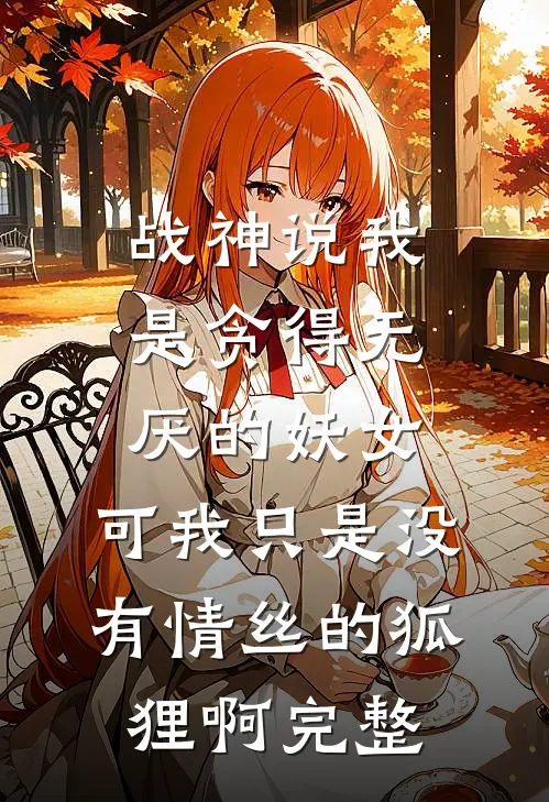 战神说我是贪得无厌的妖女，可我只是没有情丝的狐狸啊完整