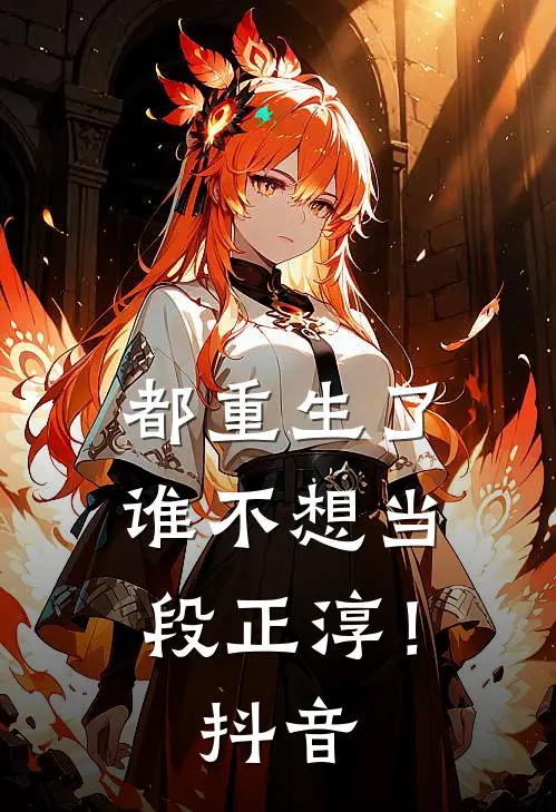 都重生了，谁不想当段正淳！抖音