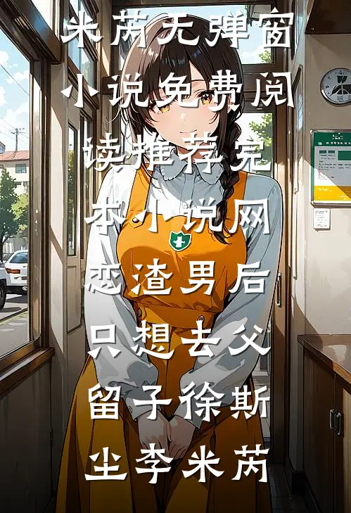 网恋渣男后，只想去父留子徐斯尘李米芮无弹窗小说免费阅读_推荐完本小说网恋渣男后，只想去父留子徐斯尘李米芮