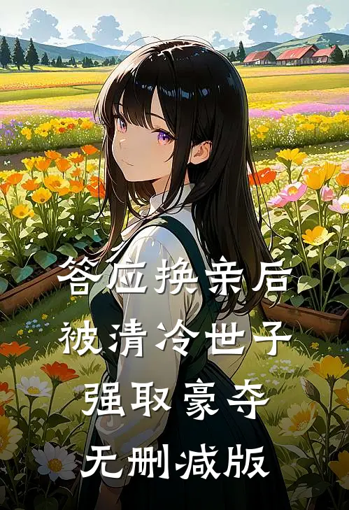 答应换亲后，被清冷世子强取豪夺无删减版