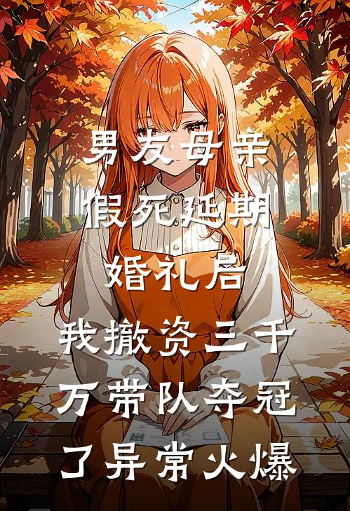 男友母亲假死延期婚礼后，我撤资三千万带队夺冠了异常火爆
