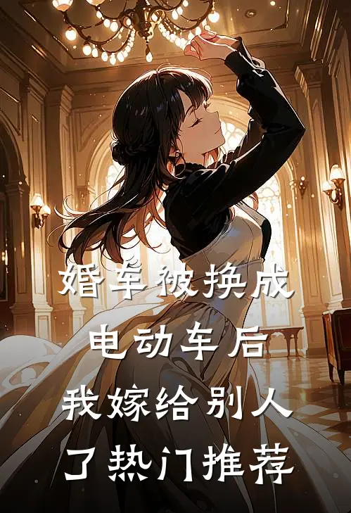 婚车被换成电动车后，我嫁给别人了热门推荐