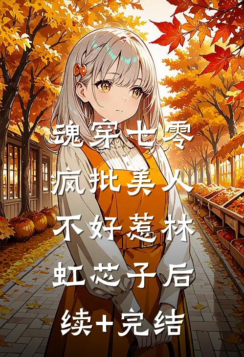 魂穿七零，疯批美人不好惹林虹芯子后续+完结