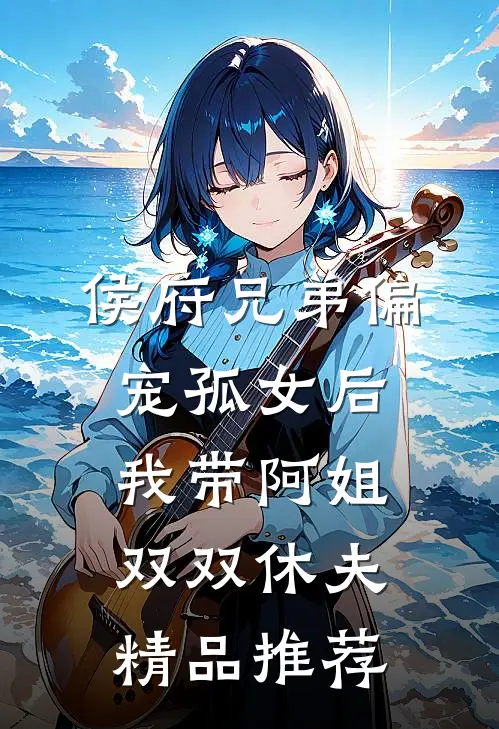 侯府兄弟偏宠孤女后，我带阿姐双双休夫精品推荐