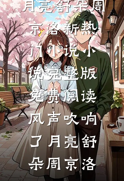 风声吹响了月亮(舒朵周京洛)新热门小说_小说完整版免费阅读风声吹响了月亮舒朵周京洛