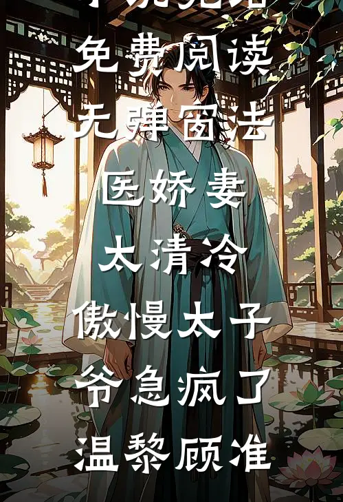 法医娇妻太清冷，傲慢太子爷急疯了温黎顾准小说完结_免费阅读无弹窗法医娇妻太清冷，傲慢太子爷急疯了温黎顾准