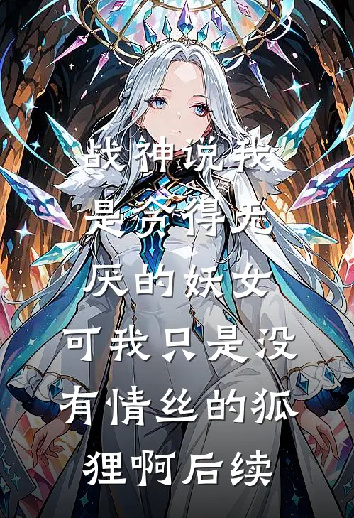 战神说我是贪得无厌的妖女，可我只是没有情丝的狐狸啊后续