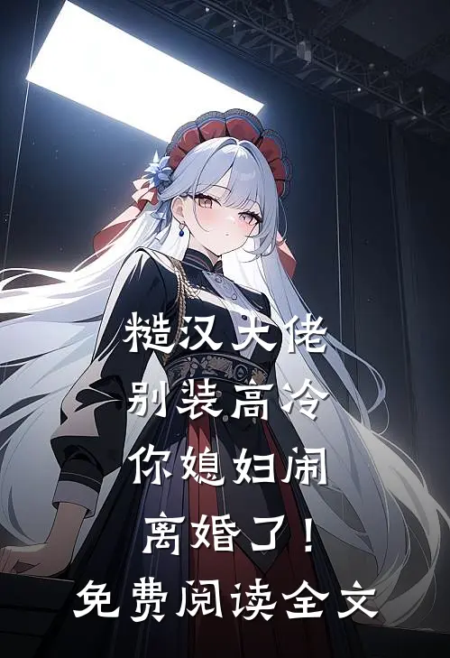 糙汉大佬别装高冷，你媳妇闹离婚了！免费阅读全文
