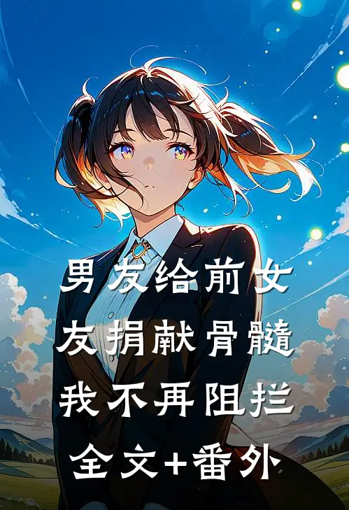男友给前女友捐献骨髓，我不再阻拦全文+番外