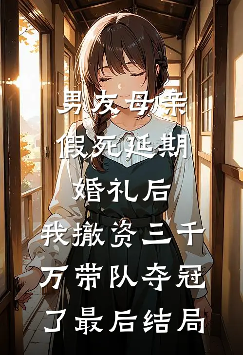 男友母亲假死延期婚礼后，我撤资三千万带队夺冠了最后结局