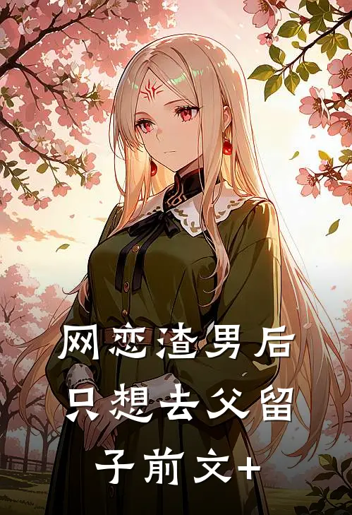 网恋渣男后，只想去父留子前文+