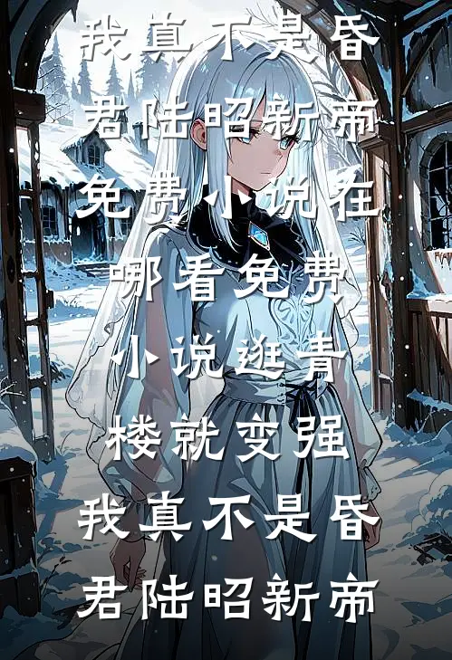 逛青楼就变强，我真不是昏君陆昭新帝免费小说_在哪看免费小说逛青楼就变强，我真不是昏君(陆昭新帝)