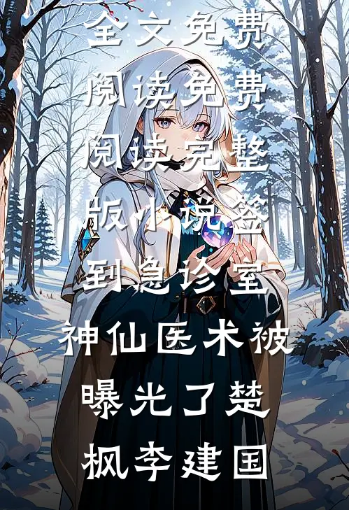 签到急诊室，神仙医术被曝光了(楚枫李建国)完整版小说全文免费阅读_免费阅读完整版小说签到急诊室，神仙医术被曝光了(楚枫李建国)
