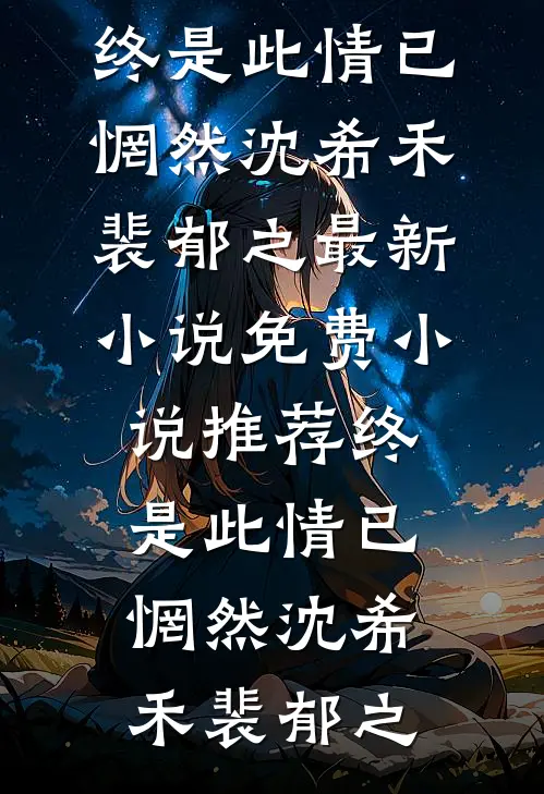 终是此情已惘然(沈希禾裴郁之)最新小说_免费小说推荐终是此情已惘然沈希禾裴郁之