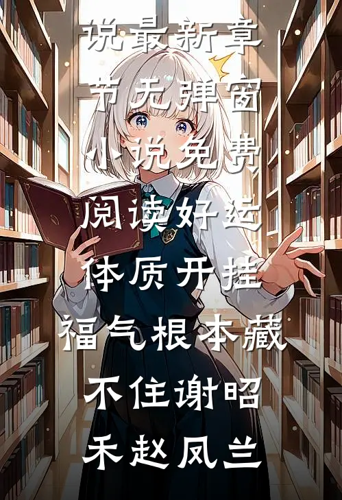 好运体质开挂，福气根本藏不住谢昭禾赵凤兰小说最新章节_无弹窗小说免费阅读好运体质开挂，福气根本藏不住(谢昭禾赵凤兰)