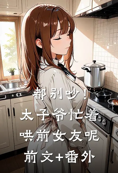 都别吵！太子爷忙着哄前女友呢前文+番外