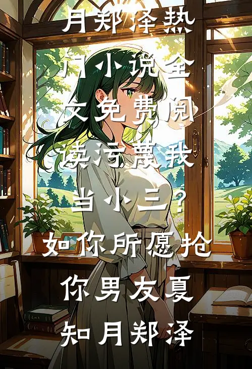 污蔑我当小三？如你所愿抢你男友夏知月郑泽热门小说_全文免费阅读污蔑我当小三？如你所愿抢你男友夏知月郑泽