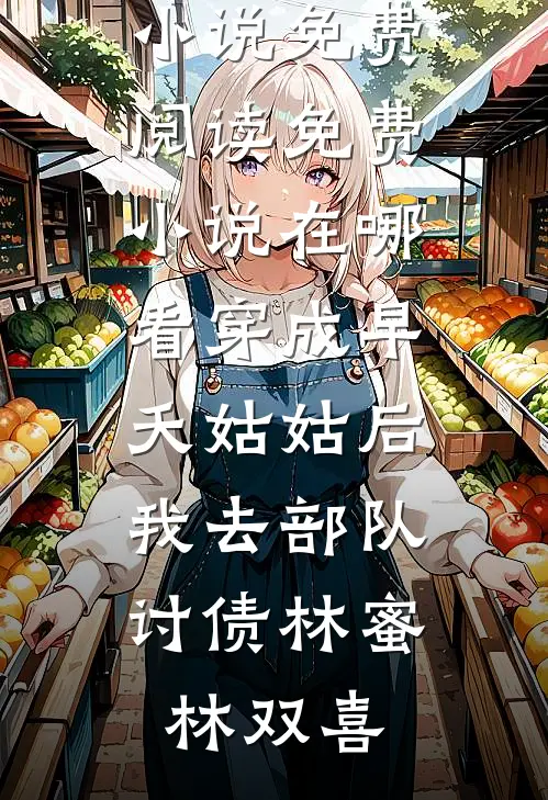 穿成早夭姑姑后，我去部队讨债(林蜜林双喜)免费小说免费阅读_免费小说在哪看穿成早夭姑姑后，我去部队讨债林蜜林双喜