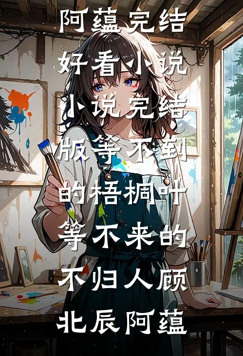 等不到的梧桐叶，等不来的不归人顾北辰阿蕴完结好看小说_小说完结版等不到的梧桐叶，等不来的不归人顾北辰阿蕴