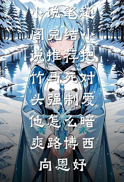 把竹马死对头强制爱，他怎么暗爽(路博西向恩妤)免费小说笔趣阁_完结小说推荐把竹马死对头强制爱，他怎么暗爽(路博西向恩妤)