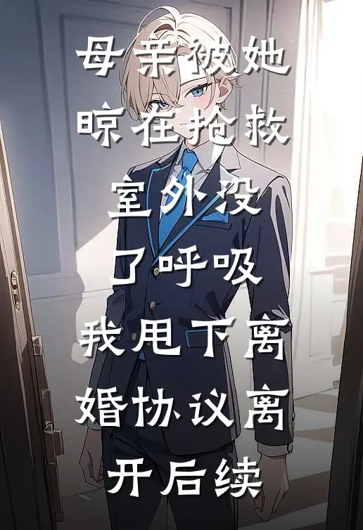 母亲被她晾在抢救室外没了呼吸，我甩下离婚协议离开后续