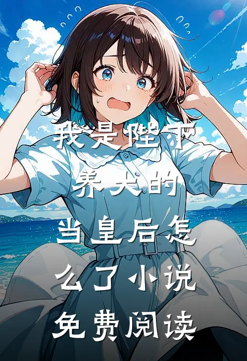 我是陛下养大的，当皇后怎么了小说免费阅读