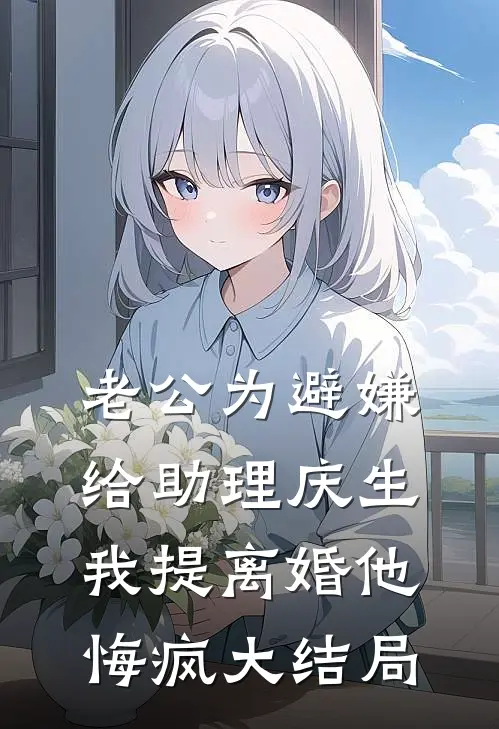 老公为避嫌给助理庆生，我提离婚他悔疯大结局