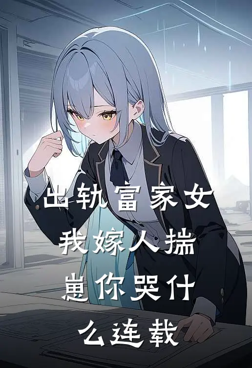 出轨富家女，我嫁人揣崽你哭什么连载