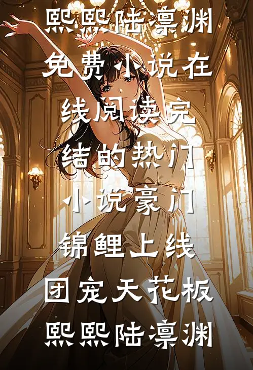 豪门锦鲤上线，团宠天花板熙熙陆凛渊免费小说在线阅读_完结的热门小说豪门锦鲤上线，团宠天花板熙熙陆凛渊