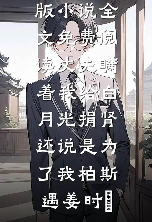 丈夫瞒着我给白月光捐肾，还说是为了我柏斯遇姜时婳完结热门小说_完整版小说全文免费阅读丈夫瞒着我给白月光捐肾，还说是为了我(柏斯遇姜时婳)