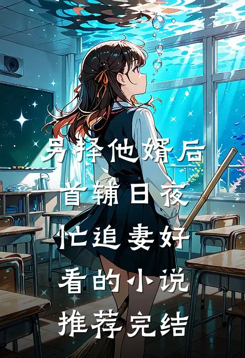 另择他婿后，首辅日夜忙追妻好看的小说推荐完结