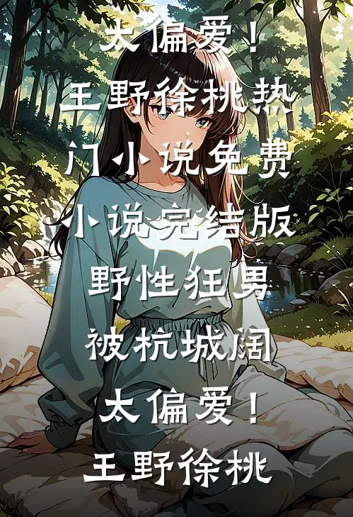 野性狂男，被杭城阔太偏爱！(王野徐桃)热门小说_免费小说完结版野性狂男，被杭城阔太偏爱！王野徐桃