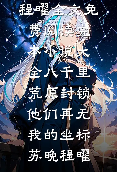 八千里荒原封锁，他们再无我的坐标苏晚程曜全文免费阅读_完本小说大全八千里荒原封锁，他们再无我的坐标苏晚程曜