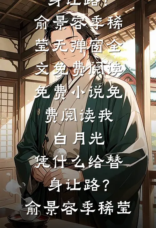 我，白月光，凭什么给替身让路？俞景容季稀莹无弹窗全文免费阅读_免费小说免费阅读我，白月光，凭什么给替身让路？(俞景容季稀莹)