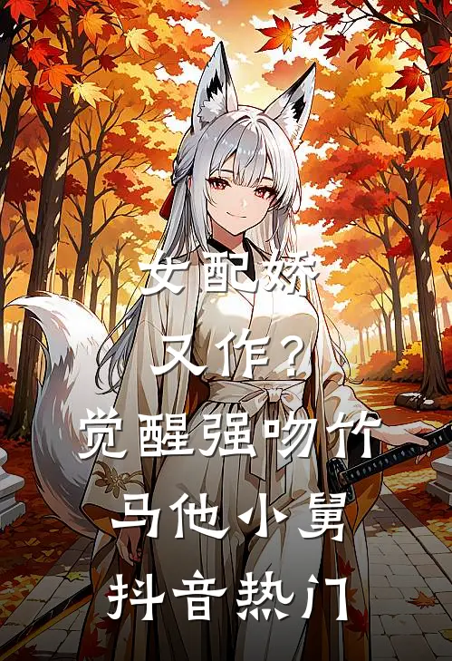 女配娇又作？觉醒强吻竹马他小舅抖音热门