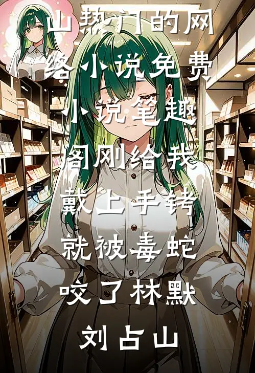 刚给我戴上手铐，就被毒蛇咬了林默刘占山热门的网络小说_免费小说笔趣阁刚给我戴上手铐，就被毒蛇咬了林默刘占山