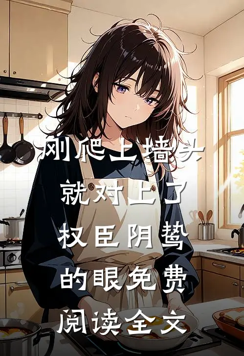 刚爬上墙头，就对上了权臣阴鸷的眼免费阅读全文