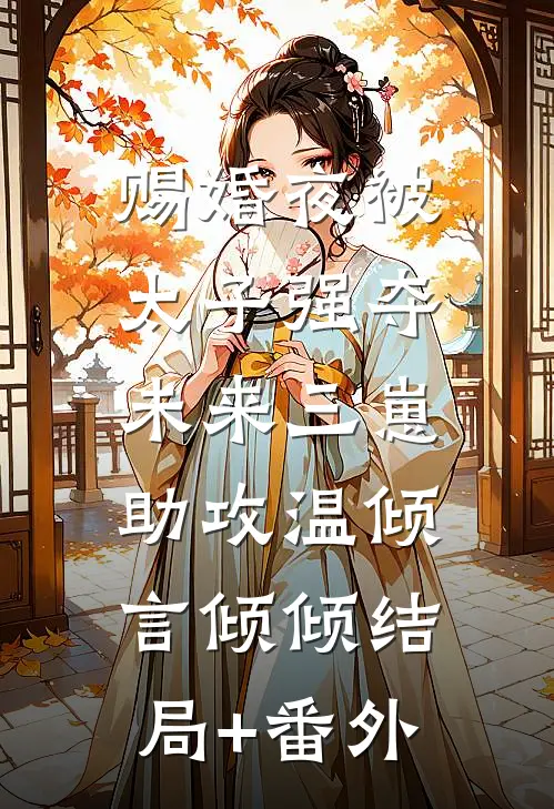赐婚夜被太子强夺，未来三崽助攻温倾言倾倾结局+番外