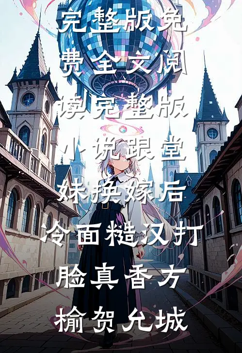 跟堂妹换嫁后，冷面糙汉打脸真香方榆贺允城完整版免费全文阅读_完整版小说跟堂妹换嫁后，冷面糙汉打脸真香方榆贺允城