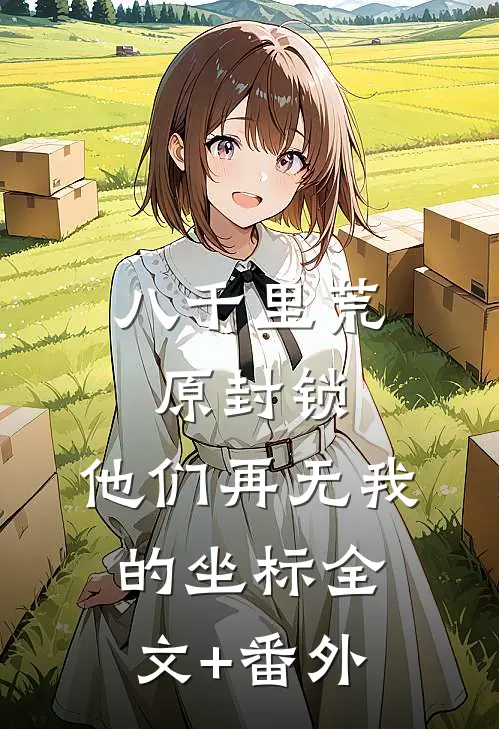 八千里荒原封锁，他们再无我的坐标全文+番外