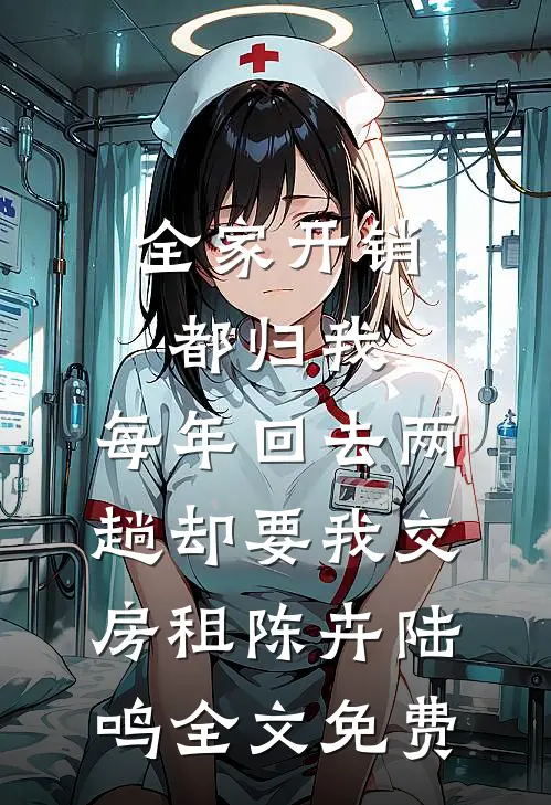 全家开销都归我，每年回去两趟却要我交房租陈卉陆鸣全文免费