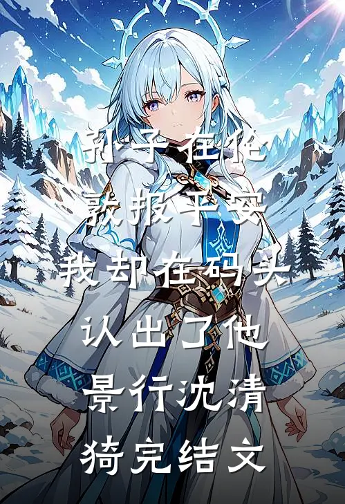 孙子在伦敦报平安，我却在码头认出了他景行沈清猗完结文