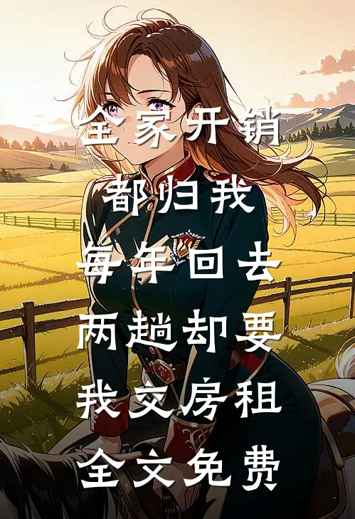 全家开销都归我，每年回去两趟却要我交房租全文免费