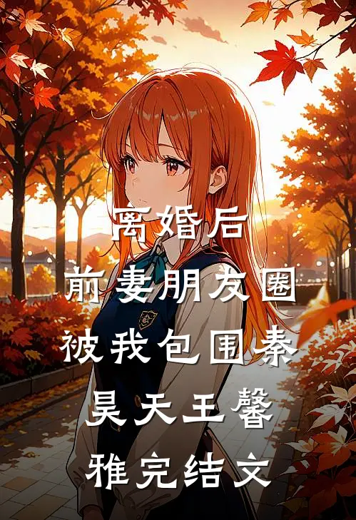 离婚后，前妻朋友圈被我包围秦昊天王馨雅完结文